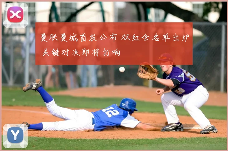 曼联曼城首发公布 双红会名单出炉 关键对决即将打响