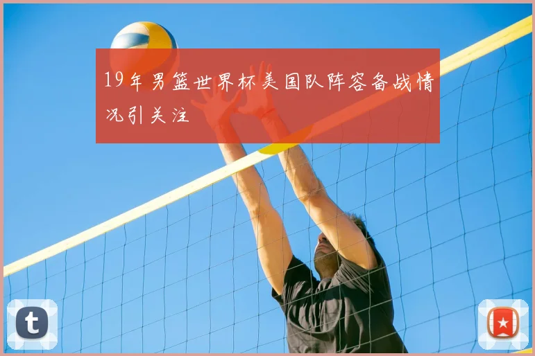 19年男篮世界杯美国队阵容备战情况引关注