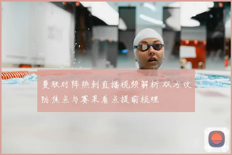 曼联对阵热刺直播视频解析 双方攻防焦点与赛果看点提前梳理