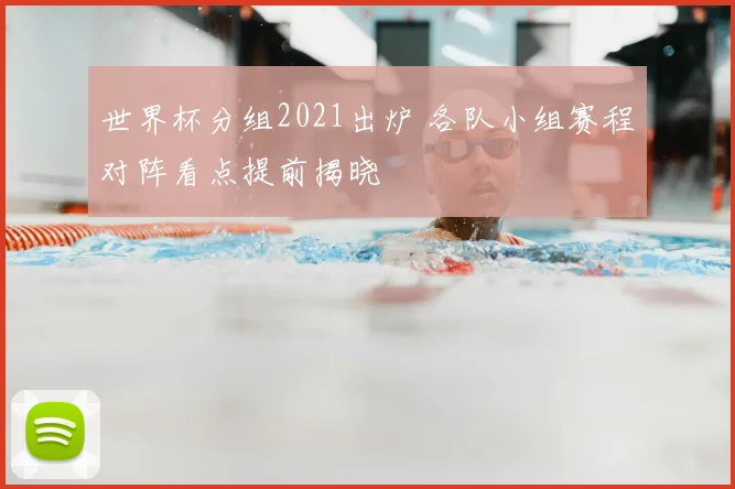 世界杯分组2021出炉 各队小组赛程对阵看点提前揭晓