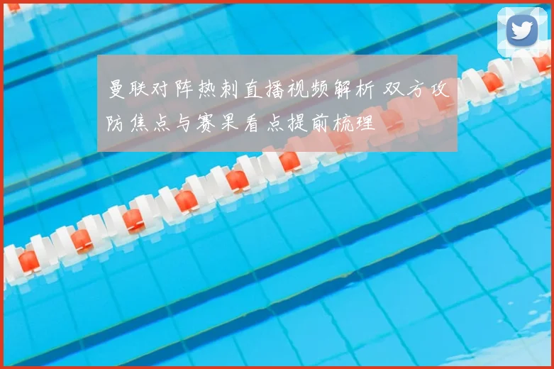 曼联对阵热刺直播视频解析 双方攻防焦点与赛果看点提前梳理