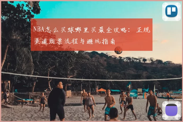 NBA怎么买球哪里买最全攻略：正规渠道购票流程与避坑指南