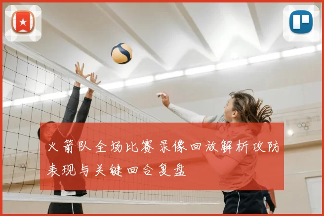 火箭队全场比赛录像回放解析攻防表现与关键回合复盘
