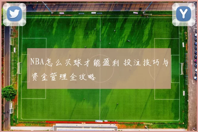 NBA怎么买球才能盈利 投注技巧与资金管理全攻略