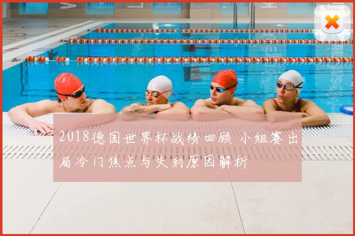 2018德国世界杯战绩回顾 小组赛出局冷门焦点与失利原因解析