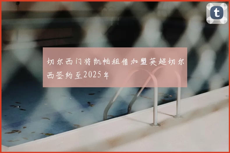 切尔西门将凯帕租借加盟英超切尔西签约至2025年