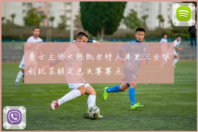 勇士主场大胜凯尔特人库里三分球创纪录锁定总决赛赛点