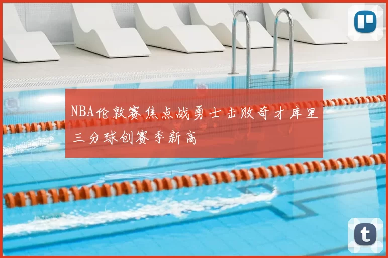 NBA伦敦赛焦点战勇士击败奇才库里三分球创赛季新高