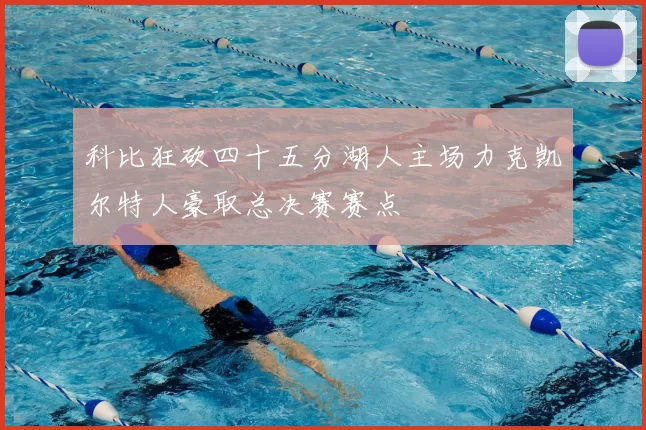 科比狂砍四十五分湖人主场力克凯尔特人豪取总决赛赛点