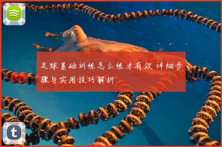 足球基础训练怎么练才有效 详细步骤与实用技巧解析