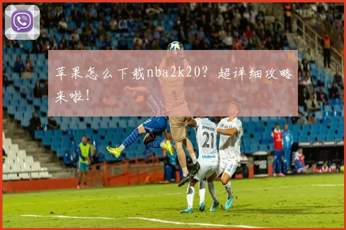 苹果怎么下载nba2k20？超详细攻略来啦！