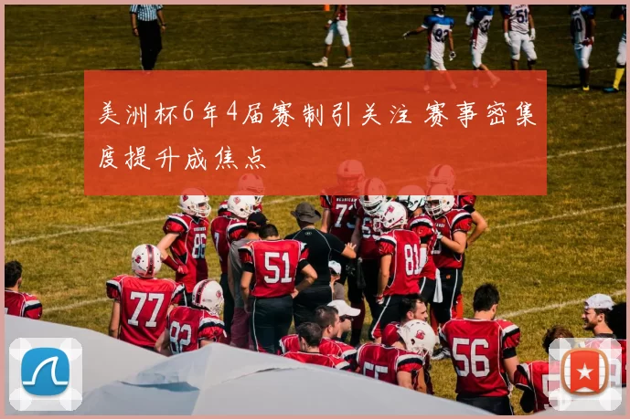 美洲杯6年4届赛制引关注 赛事密集度提升成焦点