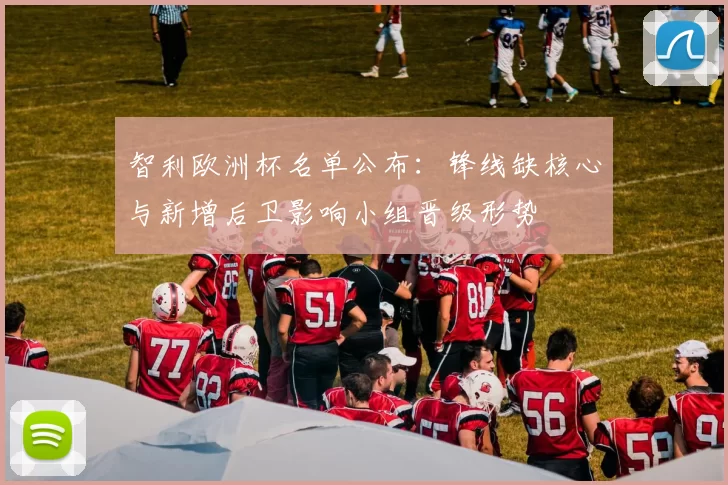 智利欧洲杯名单公布：锋线缺核心与新增后卫影响小组晋级形势