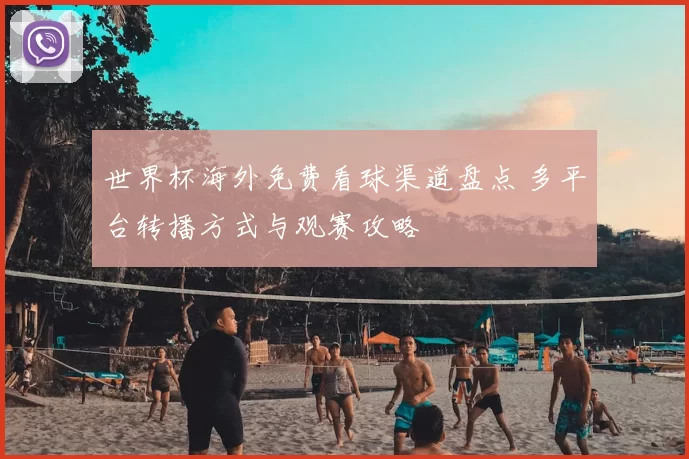 世界杯海外免费看球渠道盘点 多平台转播方式与观赛攻略