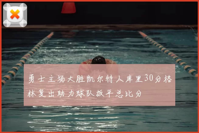 勇士主场大胜凯尔特人库里30分格林复出助力球队扳平总比分