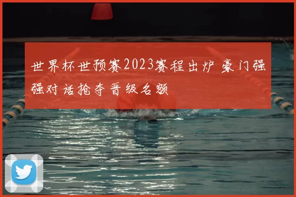 世界杯世预赛2023赛程出炉 豪门强强对话抢夺晋级名额