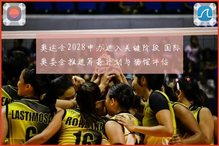 奥运会2028申办进入关键阶段 国际奥委会推进筹备计划与场馆评估