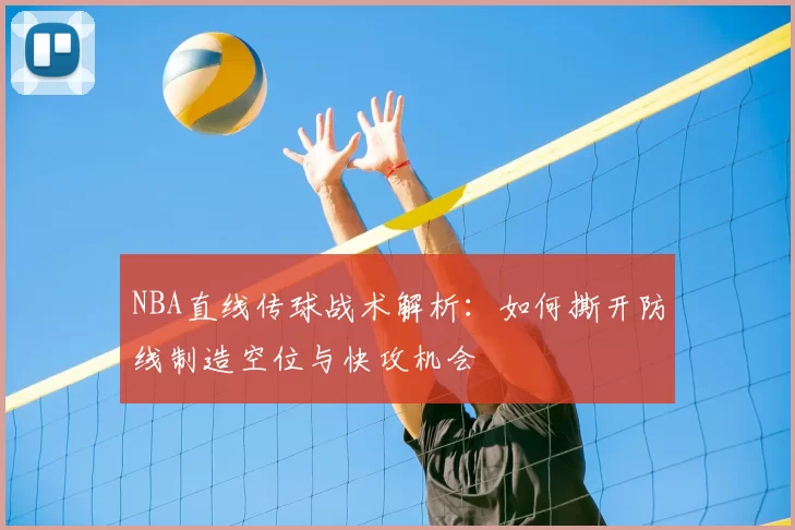 NBA直线传球战术解析：如何撕开防线制造空位与快攻机会