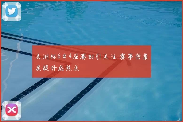 美洲杯6年4届赛制引关注 赛事密集度提升成焦点