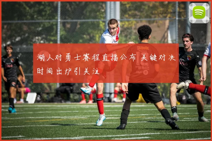 湖人对勇士赛程直播公布 关键对决时间出炉引关注