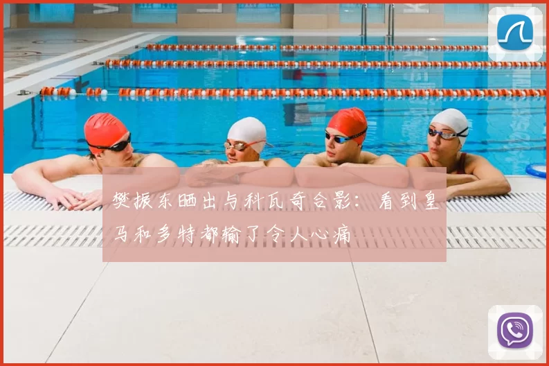 樊振东晒出与科瓦奇合影：看到皇马和多特都输了令人心痛