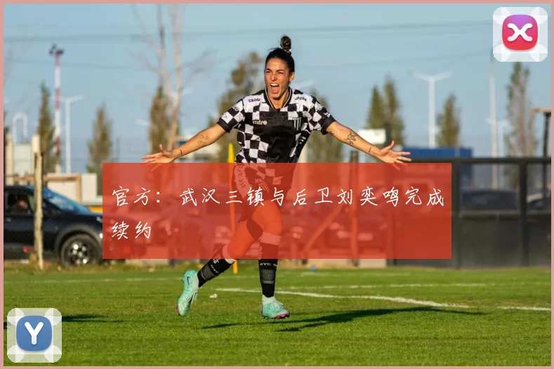 官方：武汉三镇与后卫刘奕鸣完成续约