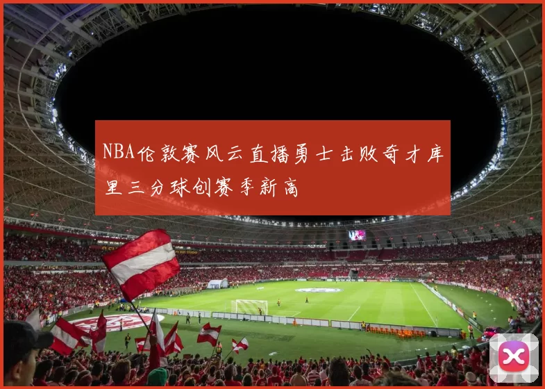 NBA伦敦赛风云直播勇士击败奇才库里三分球创赛季新高