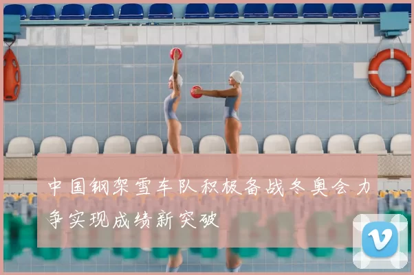 中国钢架雪车队积极备战冬奥会力争实现成绩新突破