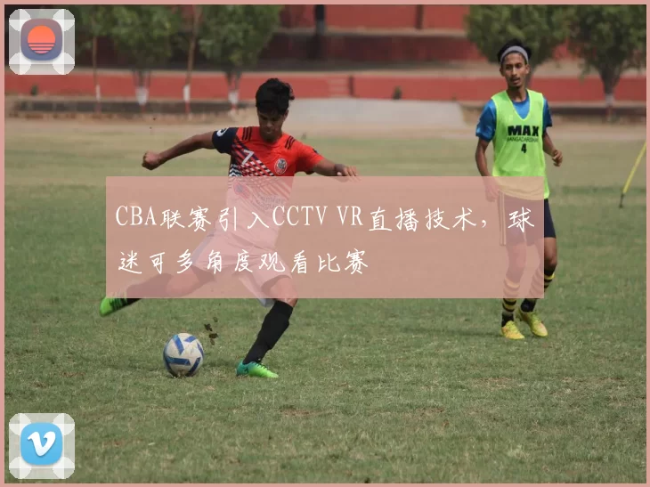 CBA联赛引入CCTV VR直播技术,球迷可多角度观看比赛