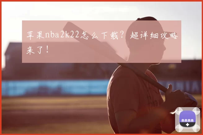 苹果nba2k22怎么下载？超详细攻略来了！