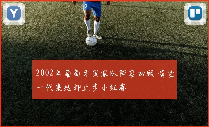 2002年葡萄牙国家队阵容回顾 黄金一代集结却止步小组赛