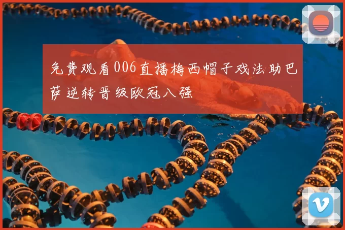 免费观看006直播梅西帽子戏法助巴萨逆转晋级欧冠八强