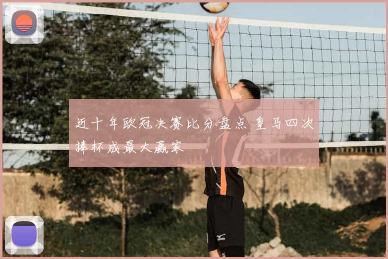 近十年欧冠决赛比分盘点 皇马四次捧杯成最大赢家