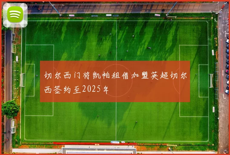 切尔西门将凯帕租借加盟英超切尔西签约至2025年