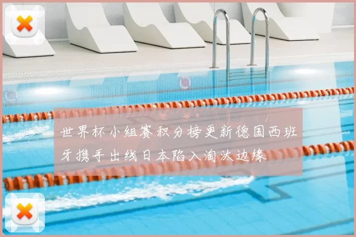 世界杯小组赛积分榜更新德国西班牙携手出线日本陷入淘汰边缘