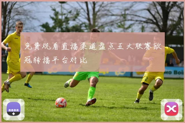免费观看直播渠道盘点五大联赛欧冠转播平台对比