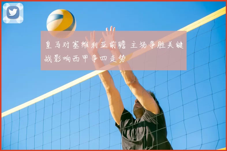 皇马对塞维利亚前瞻 主场争胜关键战影响西甲争四走势