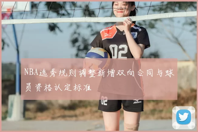 NBA选秀规则调整新增双向合同与球员资格认定标准
