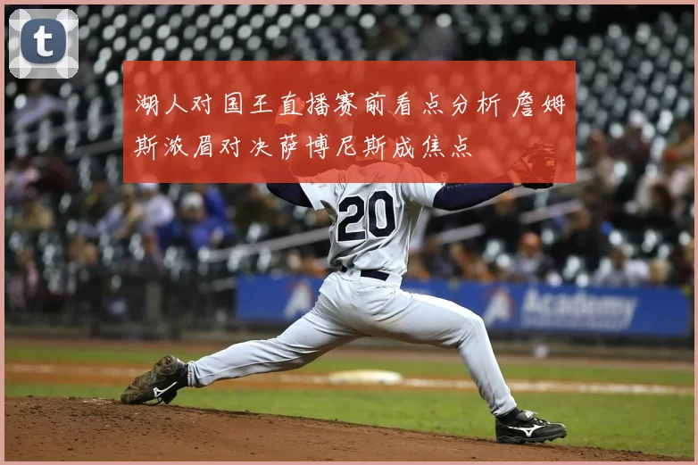 湖人对国王直播赛前看点分析 詹姆斯浓眉对决萨博尼斯成焦点