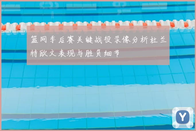 篮网季后赛关键战役录像分析杜兰特欧文表现与胜负细节