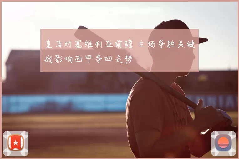 皇马对塞维利亚前瞻 主场争胜关键战影响西甲争四走势