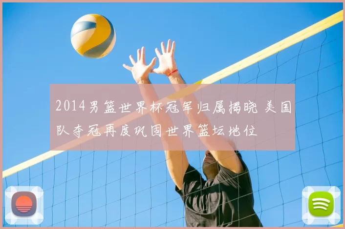 2014男篮世界杯冠军归属揭晓 美国队夺冠再度巩固世界篮坛地位