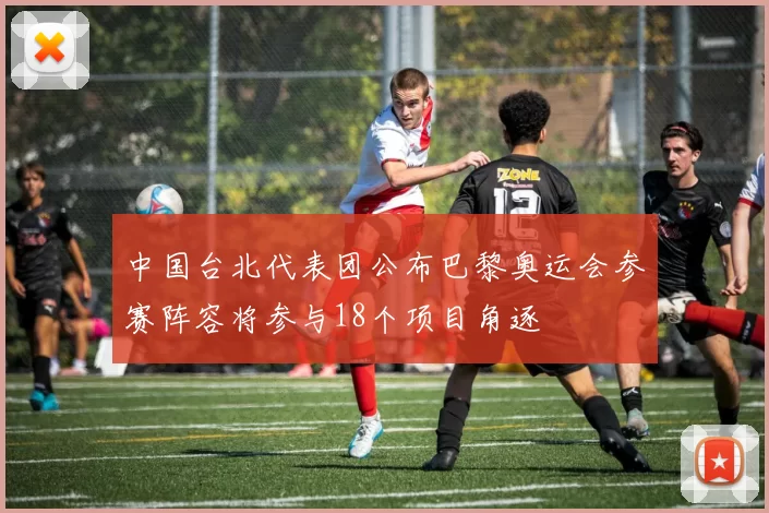 中国台北代表团公布巴黎奥运会参赛阵容将参与18个项目角逐