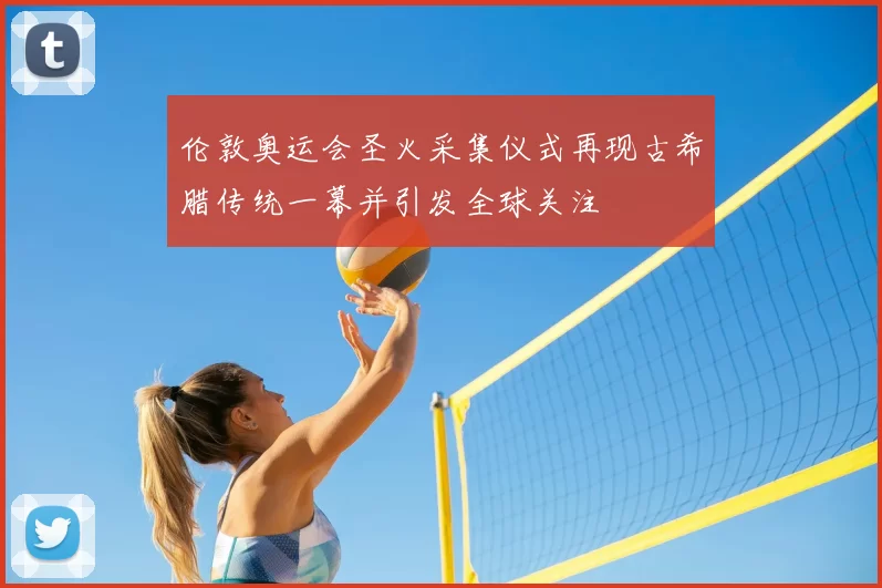 伦敦奥运会圣火采集仪式再现古希腊传统一幕并引发全球关注