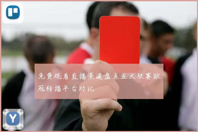 免费观看直播渠道盘点五大联赛欧冠转播平台对比